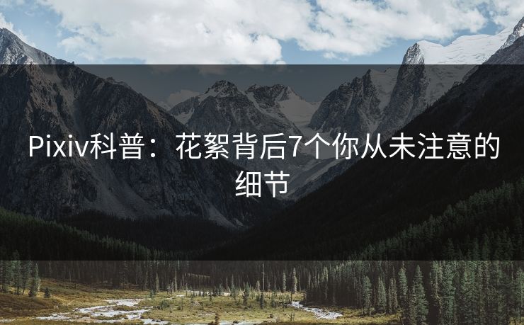 Pixiv科普：花絮背后7个你从未注意的细节