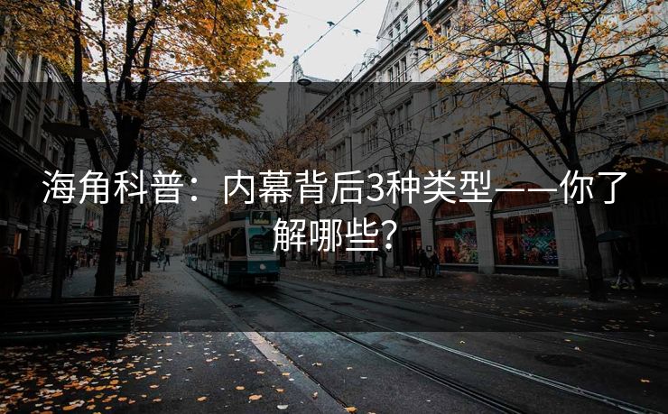 海角科普：内幕背后3种类型——你了解哪些？