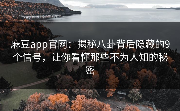 麻豆app官网：揭秘八卦背后隐藏的9个信号，让你看懂那些不为人知的秘密