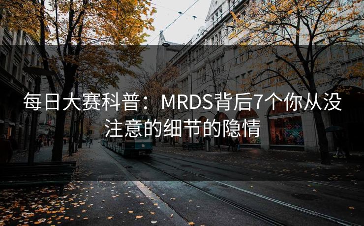 每日大赛科普：MRDS背后7个你从没注意的细节的隐情