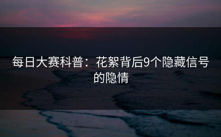 每日大赛科普：花絮背后9个隐藏信号的隐情