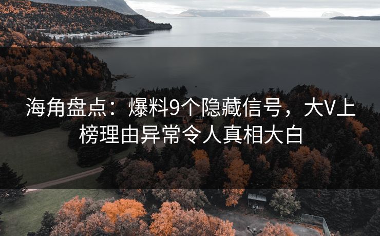 海角盘点：爆料9个隐藏信号，大V上榜理由异常令人真相大白